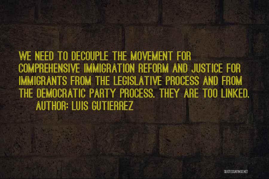 Luis Gutierrez Quotes: We Need To Decouple The Movement For Comprehensive Immigration Reform And Justice For Immigrants From The Legislative Process And From