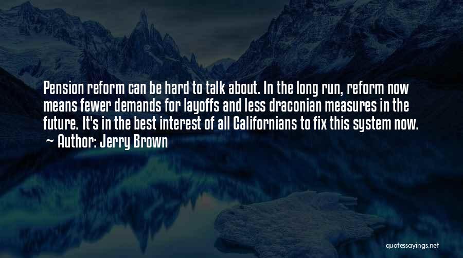 Jerry Brown Quotes: Pension Reform Can Be Hard To Talk About. In The Long Run, Reform Now Means Fewer Demands For Layoffs And