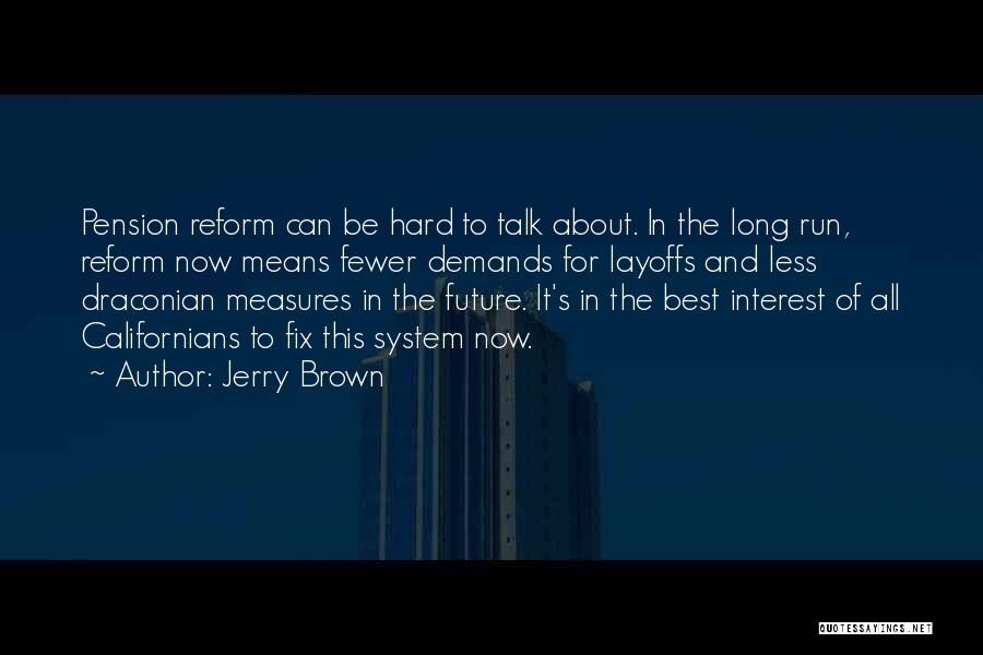 Jerry Brown Quotes: Pension Reform Can Be Hard To Talk About. In The Long Run, Reform Now Means Fewer Demands For Layoffs And