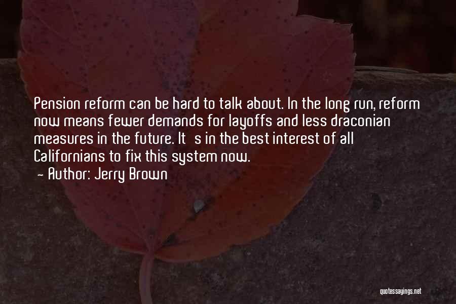 Jerry Brown Quotes: Pension Reform Can Be Hard To Talk About. In The Long Run, Reform Now Means Fewer Demands For Layoffs And