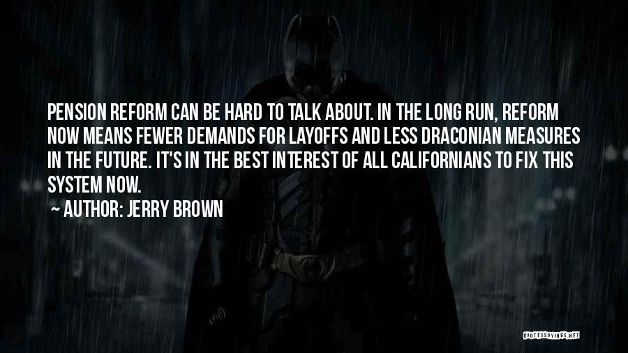 Jerry Brown Quotes: Pension Reform Can Be Hard To Talk About. In The Long Run, Reform Now Means Fewer Demands For Layoffs And