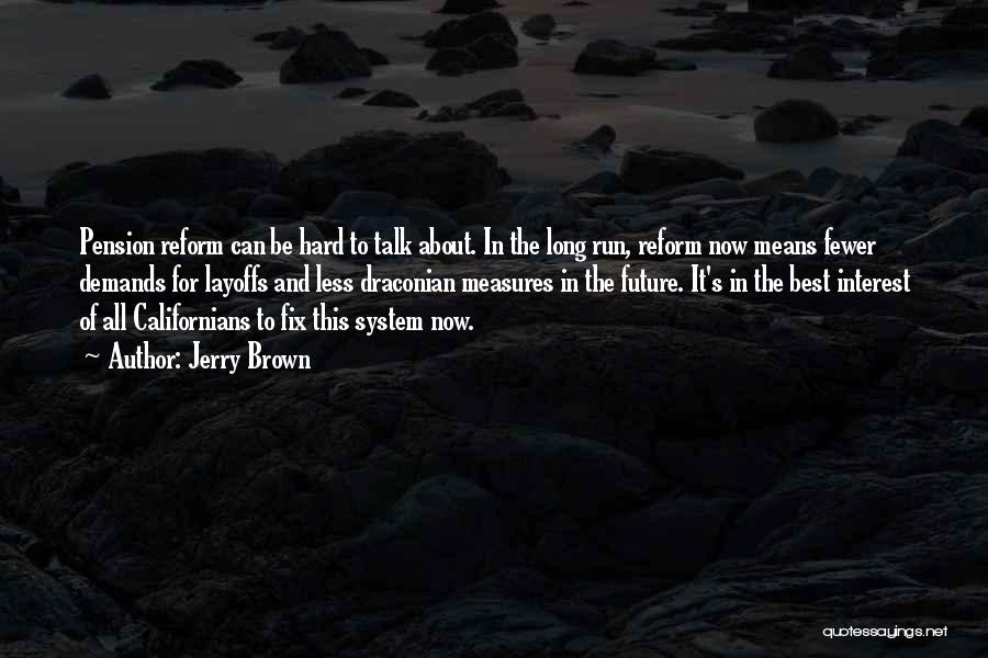 Jerry Brown Quotes: Pension Reform Can Be Hard To Talk About. In The Long Run, Reform Now Means Fewer Demands For Layoffs And