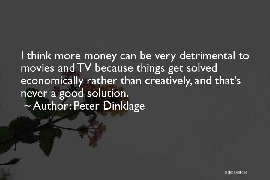 Peter Dinklage Quotes: I Think More Money Can Be Very Detrimental To Movies And Tv Because Things Get Solved Economically Rather Than Creatively,