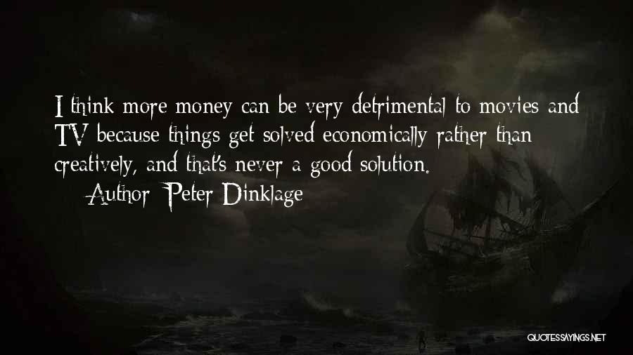 Peter Dinklage Quotes: I Think More Money Can Be Very Detrimental To Movies And Tv Because Things Get Solved Economically Rather Than Creatively,