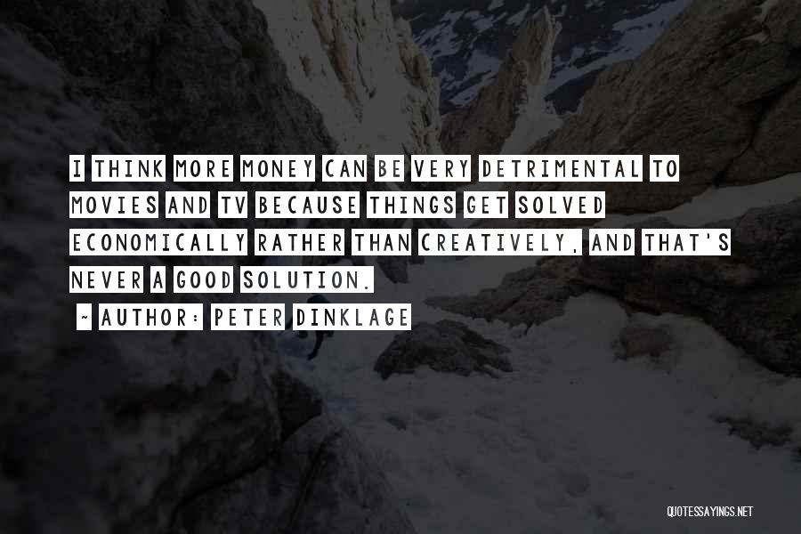 Peter Dinklage Quotes: I Think More Money Can Be Very Detrimental To Movies And Tv Because Things Get Solved Economically Rather Than Creatively,