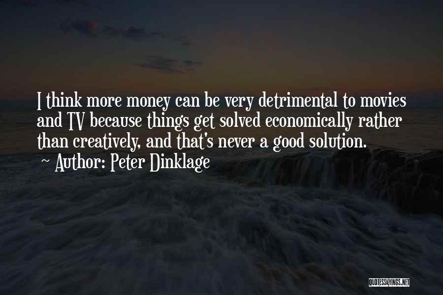 Peter Dinklage Quotes: I Think More Money Can Be Very Detrimental To Movies And Tv Because Things Get Solved Economically Rather Than Creatively,