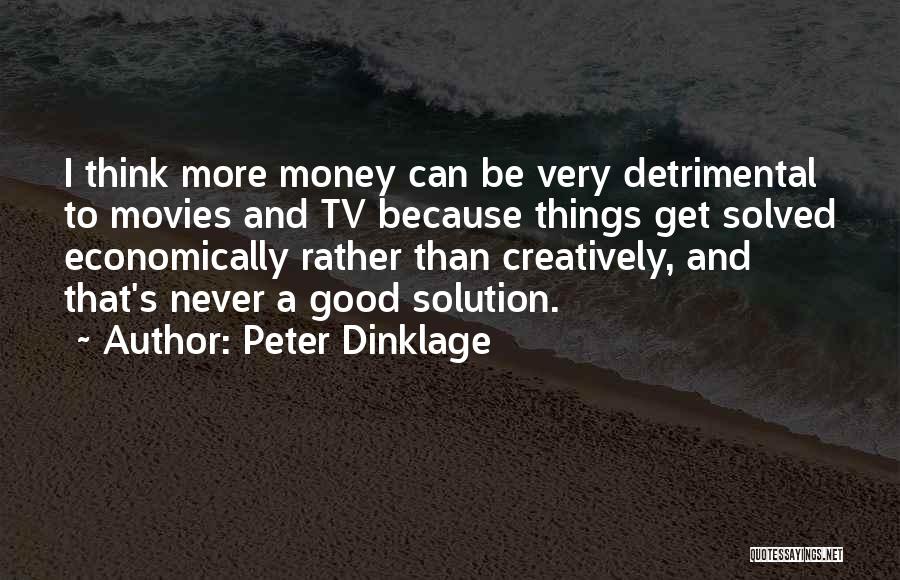 Peter Dinklage Quotes: I Think More Money Can Be Very Detrimental To Movies And Tv Because Things Get Solved Economically Rather Than Creatively,