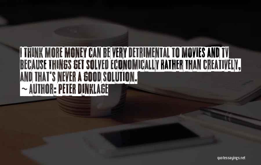 Peter Dinklage Quotes: I Think More Money Can Be Very Detrimental To Movies And Tv Because Things Get Solved Economically Rather Than Creatively,
