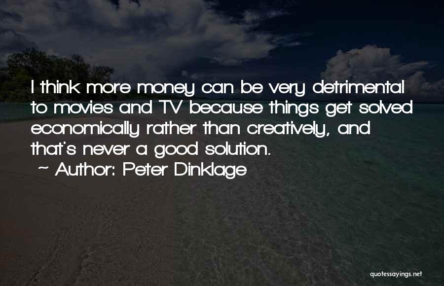 Peter Dinklage Quotes: I Think More Money Can Be Very Detrimental To Movies And Tv Because Things Get Solved Economically Rather Than Creatively,