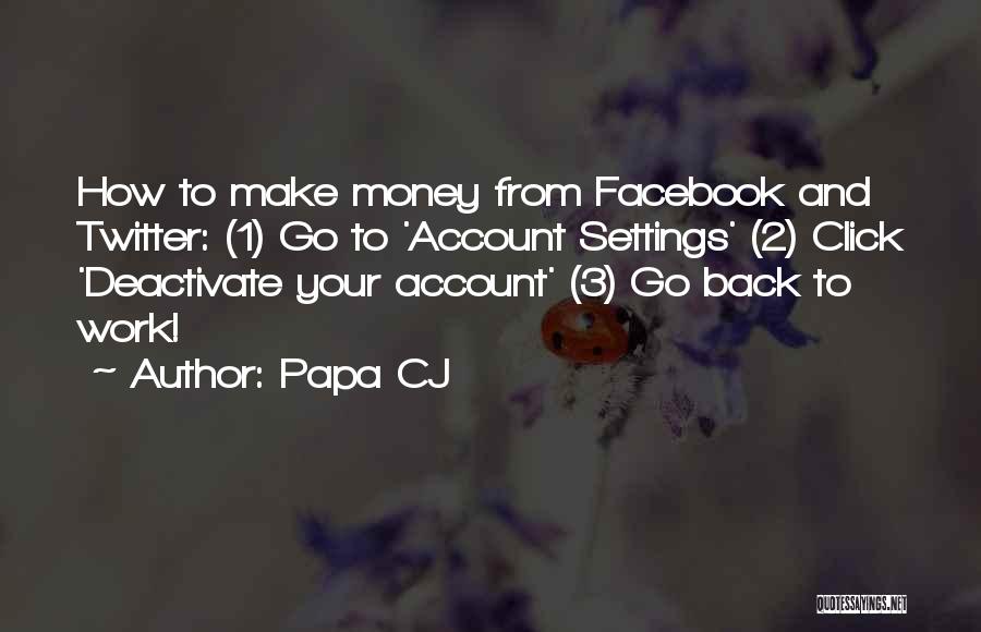 Papa CJ Quotes: How To Make Money From Facebook And Twitter: (1) Go To 'account Settings' (2) Click 'deactivate Your Account' (3) Go