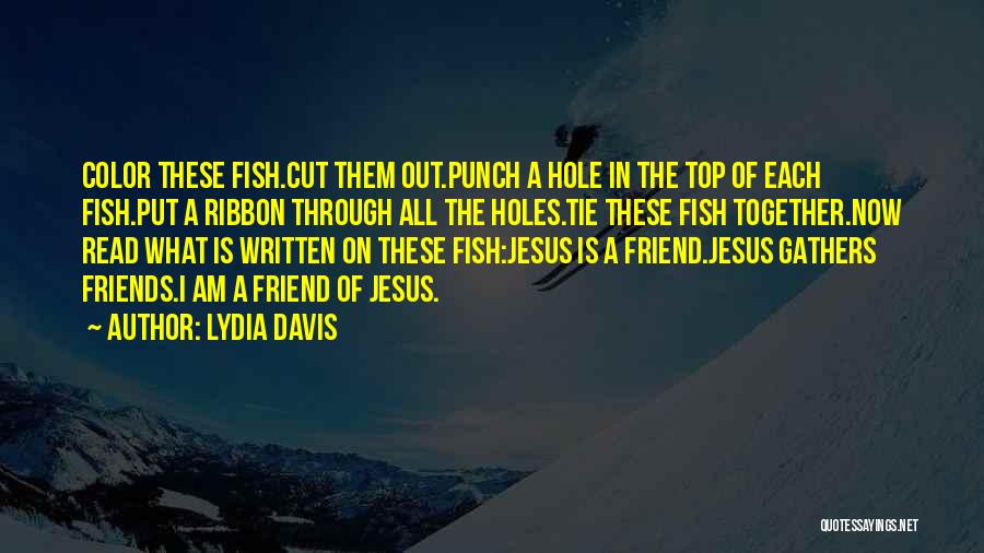 Lydia Davis Quotes: Color These Fish.cut Them Out.punch A Hole In The Top Of Each Fish.put A Ribbon Through All The Holes.tie These