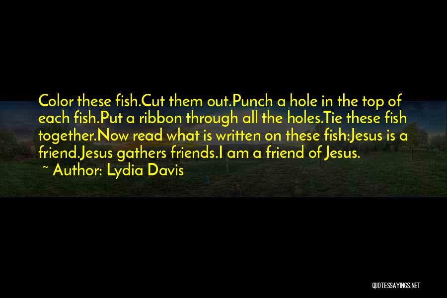 Lydia Davis Quotes: Color These Fish.cut Them Out.punch A Hole In The Top Of Each Fish.put A Ribbon Through All The Holes.tie These