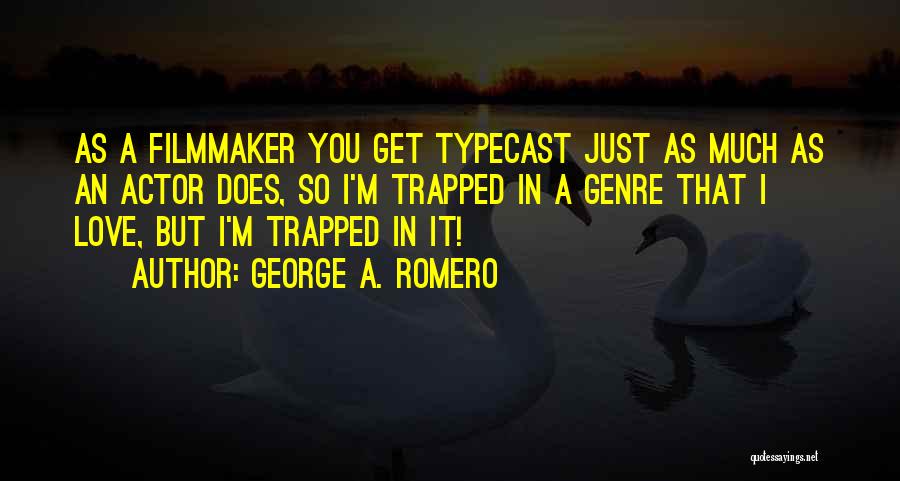 George A. Romero Quotes: As A Filmmaker You Get Typecast Just As Much As An Actor Does, So I'm Trapped In A Genre That