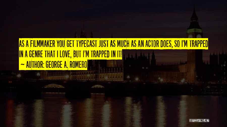 George A. Romero Quotes: As A Filmmaker You Get Typecast Just As Much As An Actor Does, So I'm Trapped In A Genre That