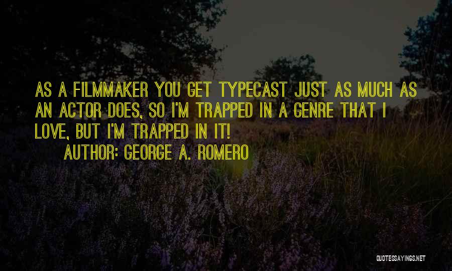 George A. Romero Quotes: As A Filmmaker You Get Typecast Just As Much As An Actor Does, So I'm Trapped In A Genre That