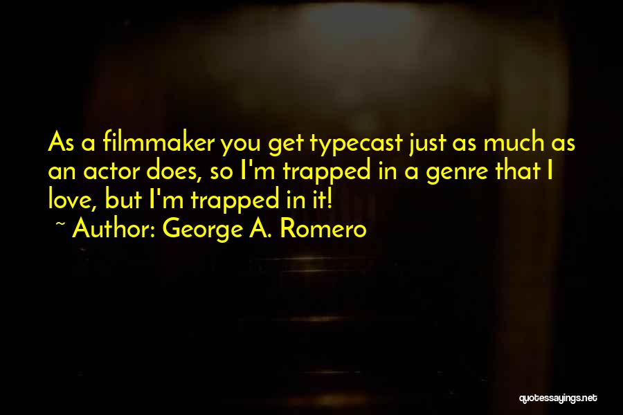 George A. Romero Quotes: As A Filmmaker You Get Typecast Just As Much As An Actor Does, So I'm Trapped In A Genre That