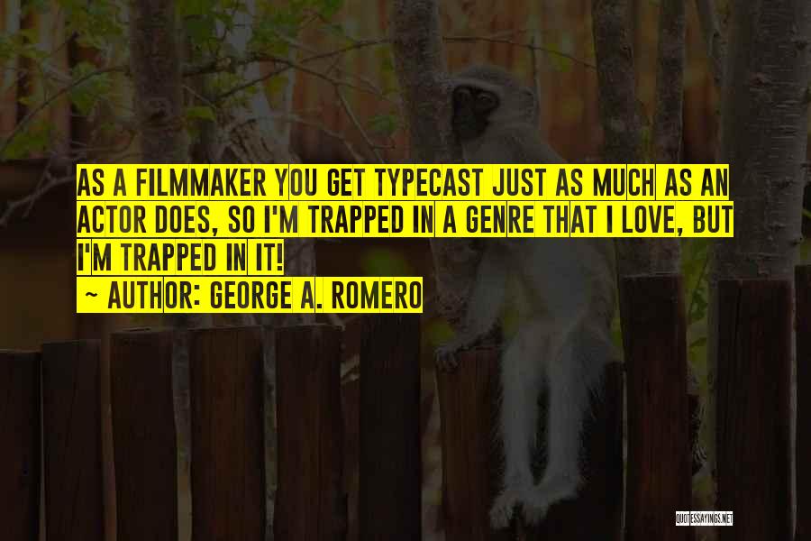 George A. Romero Quotes: As A Filmmaker You Get Typecast Just As Much As An Actor Does, So I'm Trapped In A Genre That