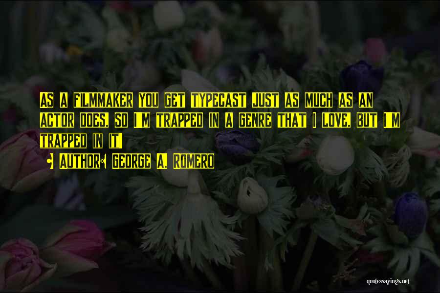 George A. Romero Quotes: As A Filmmaker You Get Typecast Just As Much As An Actor Does, So I'm Trapped In A Genre That