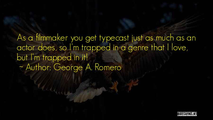 George A. Romero Quotes: As A Filmmaker You Get Typecast Just As Much As An Actor Does, So I'm Trapped In A Genre That