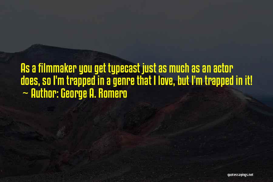George A. Romero Quotes: As A Filmmaker You Get Typecast Just As Much As An Actor Does, So I'm Trapped In A Genre That