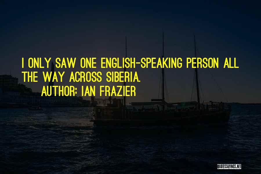 Ian Frazier Quotes: I Only Saw One English-speaking Person All The Way Across Siberia.