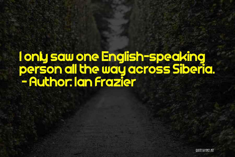 Ian Frazier Quotes: I Only Saw One English-speaking Person All The Way Across Siberia.