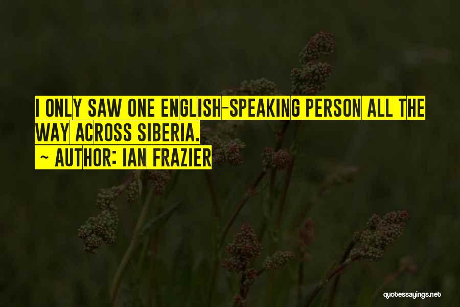 Ian Frazier Quotes: I Only Saw One English-speaking Person All The Way Across Siberia.