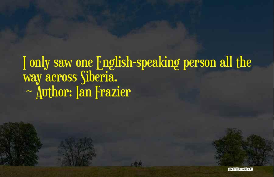 Ian Frazier Quotes: I Only Saw One English-speaking Person All The Way Across Siberia.