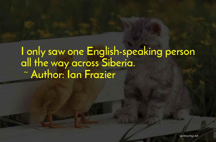 Ian Frazier Quotes: I Only Saw One English-speaking Person All The Way Across Siberia.