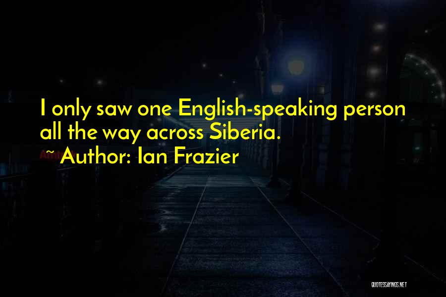 Ian Frazier Quotes: I Only Saw One English-speaking Person All The Way Across Siberia.