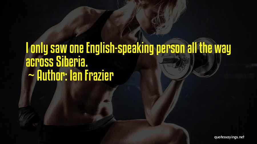 Ian Frazier Quotes: I Only Saw One English-speaking Person All The Way Across Siberia.