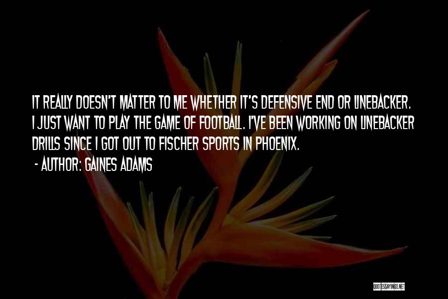 Gaines Adams Quotes: It Really Doesn't Matter To Me Whether It's Defensive End Or Linebacker. I Just Want To Play The Game Of