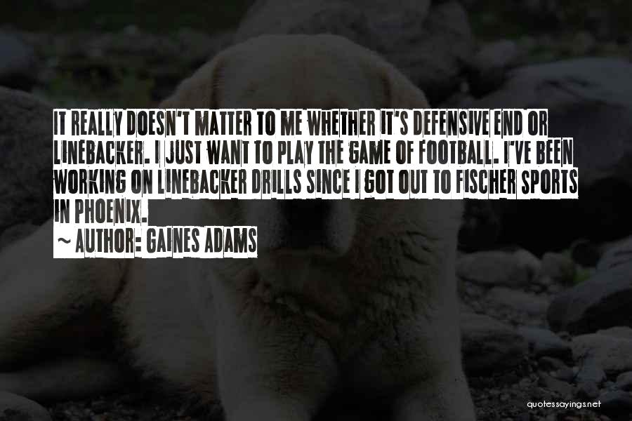 Gaines Adams Quotes: It Really Doesn't Matter To Me Whether It's Defensive End Or Linebacker. I Just Want To Play The Game Of