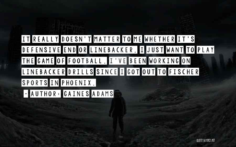 Gaines Adams Quotes: It Really Doesn't Matter To Me Whether It's Defensive End Or Linebacker. I Just Want To Play The Game Of
