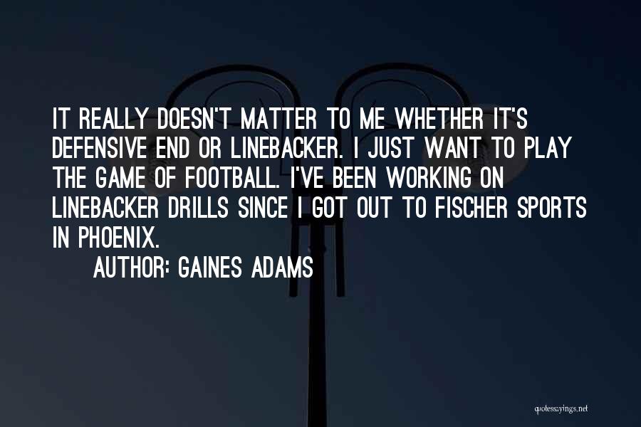 Gaines Adams Quotes: It Really Doesn't Matter To Me Whether It's Defensive End Or Linebacker. I Just Want To Play The Game Of