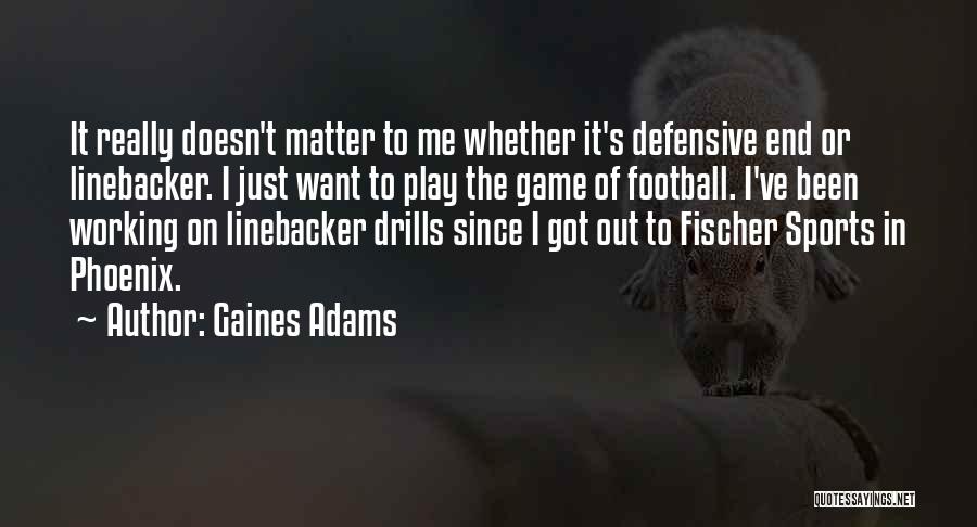 Gaines Adams Quotes: It Really Doesn't Matter To Me Whether It's Defensive End Or Linebacker. I Just Want To Play The Game Of