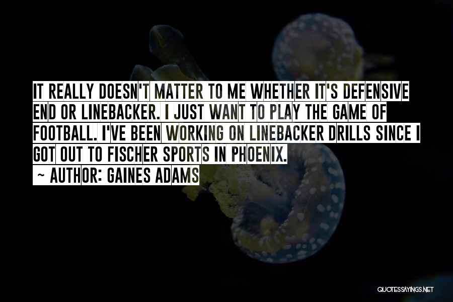 Gaines Adams Quotes: It Really Doesn't Matter To Me Whether It's Defensive End Or Linebacker. I Just Want To Play The Game Of