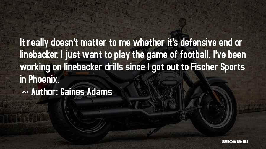 Gaines Adams Quotes: It Really Doesn't Matter To Me Whether It's Defensive End Or Linebacker. I Just Want To Play The Game Of