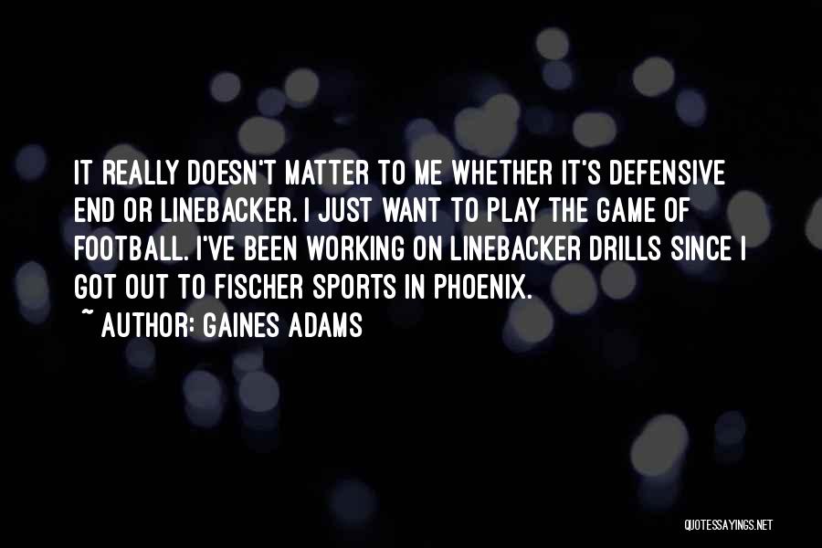 Gaines Adams Quotes: It Really Doesn't Matter To Me Whether It's Defensive End Or Linebacker. I Just Want To Play The Game Of