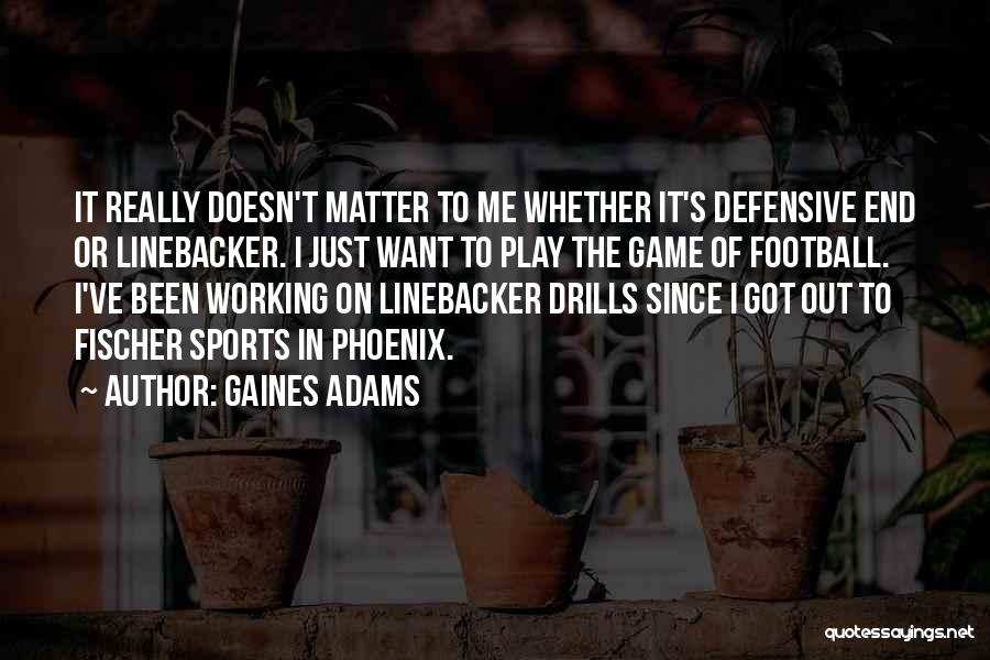 Gaines Adams Quotes: It Really Doesn't Matter To Me Whether It's Defensive End Or Linebacker. I Just Want To Play The Game Of