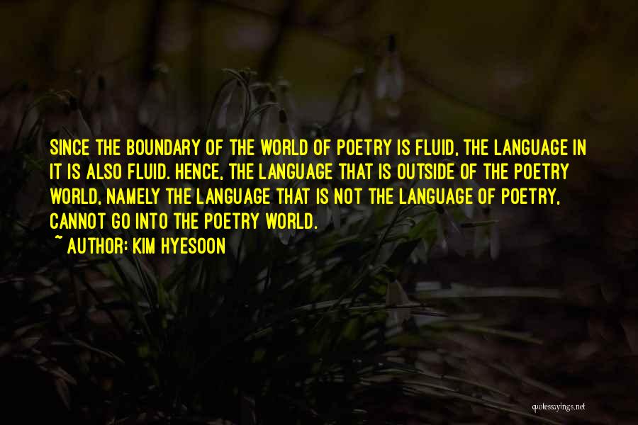 Kim Hyesoon Quotes: Since The Boundary Of The World Of Poetry Is Fluid, The Language In It Is Also Fluid. Hence, The Language