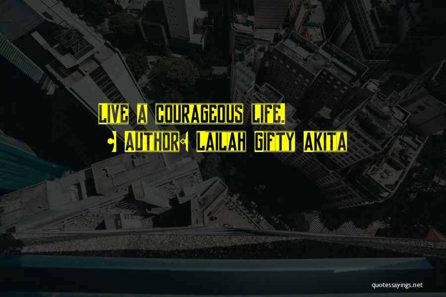 Lailah Gifty Akita Quotes: Live A Courageous Life.