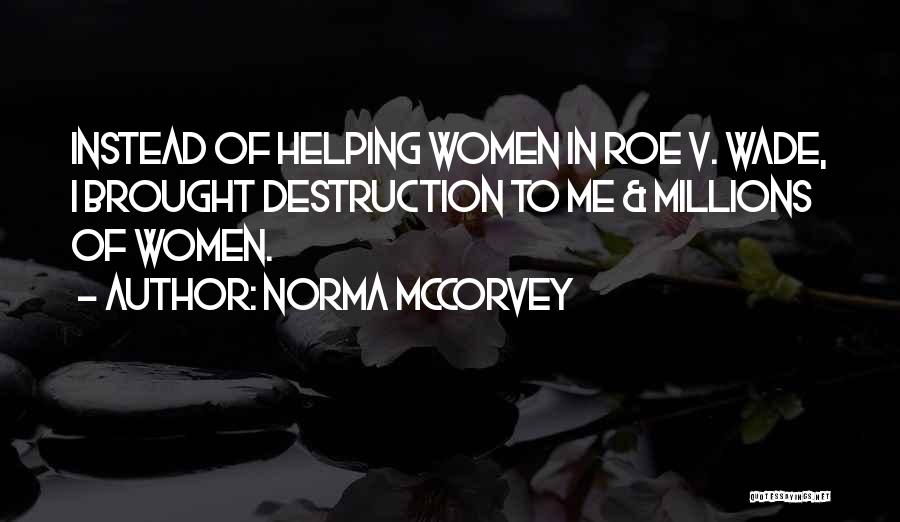 Norma McCorvey Quotes: Instead Of Helping Women In Roe V. Wade, I Brought Destruction To Me & Millions Of Women.