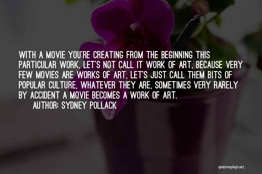 Sydney Pollack Quotes: With A Movie You're Creating From The Beginning This Particular Work, Let's Not Call It Work Of Art, Because Very