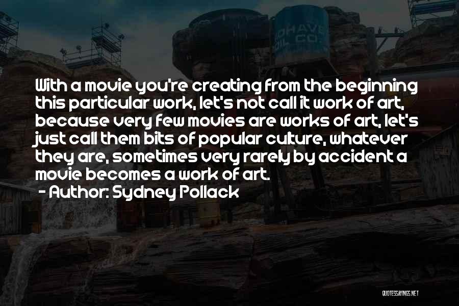 Sydney Pollack Quotes: With A Movie You're Creating From The Beginning This Particular Work, Let's Not Call It Work Of Art, Because Very