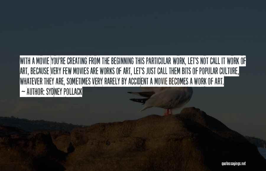 Sydney Pollack Quotes: With A Movie You're Creating From The Beginning This Particular Work, Let's Not Call It Work Of Art, Because Very