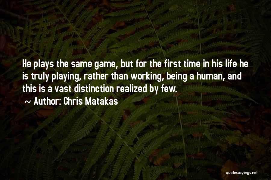 Chris Matakas Quotes: He Plays The Same Game, But For The First Time In His Life He Is Truly Playing, Rather Than Working,