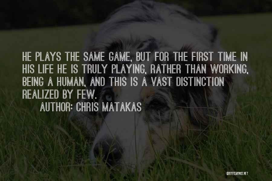 Chris Matakas Quotes: He Plays The Same Game, But For The First Time In His Life He Is Truly Playing, Rather Than Working,