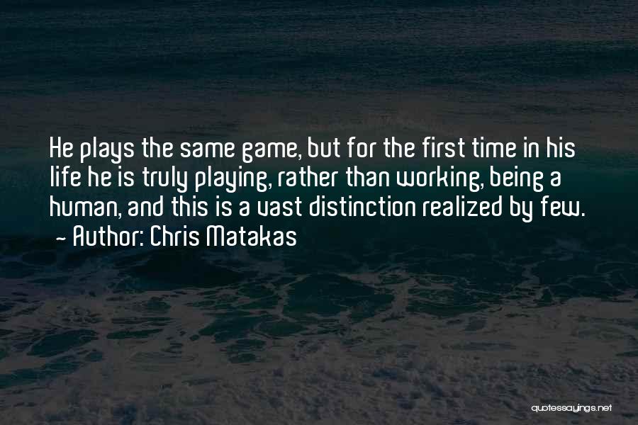 Chris Matakas Quotes: He Plays The Same Game, But For The First Time In His Life He Is Truly Playing, Rather Than Working,