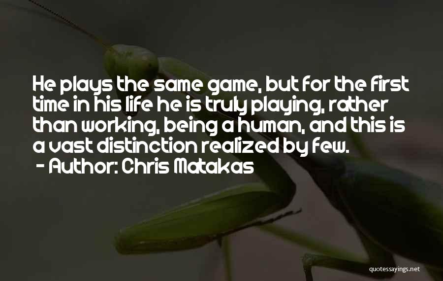 Chris Matakas Quotes: He Plays The Same Game, But For The First Time In His Life He Is Truly Playing, Rather Than Working,
